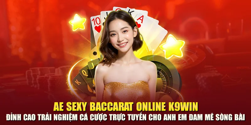 AE Sexy Baccarat Online K9win – Đỉnh cao trải nghiệm cá cược trực tuyến cho anh em đam mê sòng bài