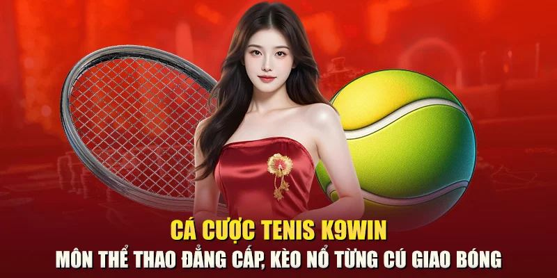 Cá cược tenis K9win – Môn thể thao đẳng cấp, kèo nổ từng cú giao bóng