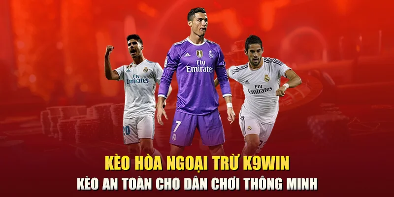 Kèo hòa ngoại trừ K9win – Kèo an toàn cho dân chơi thông minh