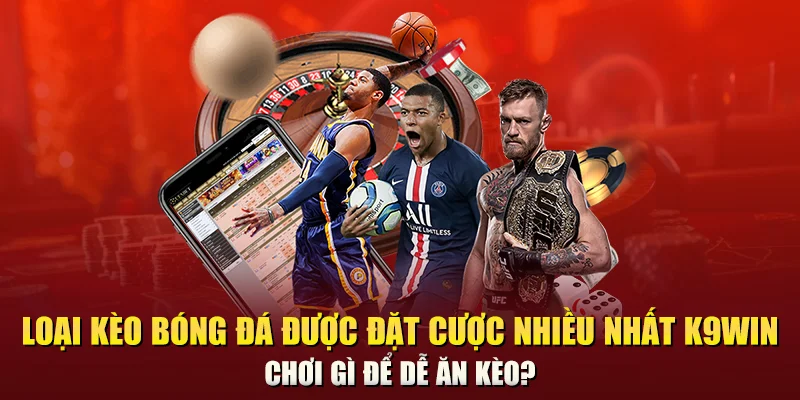 Loại kèo bóng đá được đặt cược nhiều nhất K9win – Chơi gì để dễ ăn kèo?